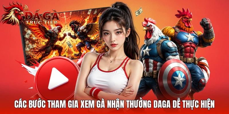 Các bước tham gia xem gà nhận thưởng Daga dễ thực hiện