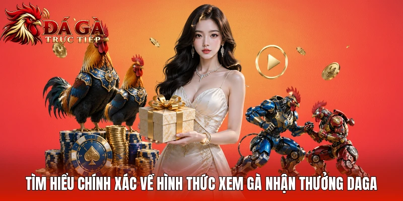 Tìm hiểu chính xác về hình thức xem gà nhận thưởng Daga